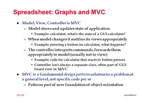 CPS 100 spreadsheet.1 Spreadsheet: Graphs and MVC l Model, View, Controller is MVC  Model stores and updates state of application Example: calculator,