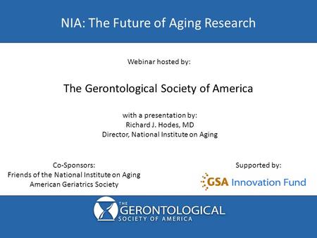 NIA: The Future of Aging Research Co-Sponsors: Friends of the National Institute on Aging American Geriatrics Society Supported by: Webinar hosted by: