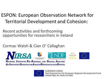 ESPON: European Observation Network for Territorial Development and Cohesion: Recent activities and forthcoming opportunities for researchers in Ireland.