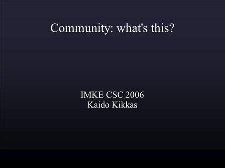 Community: what's this? IMKE CSC 2006 Kaido Kikkas.