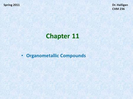 Spring 2011Dr. Halligan CHM 236 Organometallic Compounds Chapter 11.