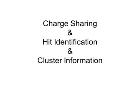 Charge Sharing & Hit Identification & Cluster Information.