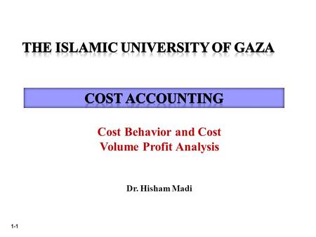 1-1 Cost Behavior and Cost Volume Profit Analysis Dr. Hisham Madi.