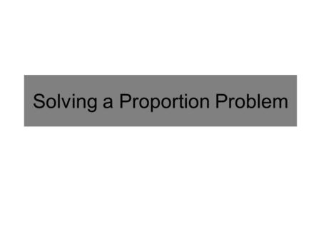 Solving a Proportion Problem. A Ratio and a Proportion Ratio: The relationship in quantity, amount, or size between two or more things. Typically expressed.