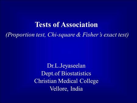 Tests of Association (Proportion test, Chi-square & Fisher’s exact test) Dr.L.Jeyaseelan Dept.of Biostatistics Christian Medical College Vellore, India.