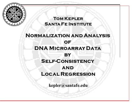 Tom Kepler Santa Fe Institute Normalization and Analysis of DNA Microarray Data by Self-Consistency and Local Regression