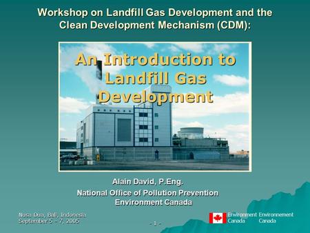 EnvironmentEnvironnementCanada Nusa Dua, Bali, Indonesia September 5 – 7, 2005 - 1 - Alain David, P.Eng. National Office of Pollution Prevention Environment.