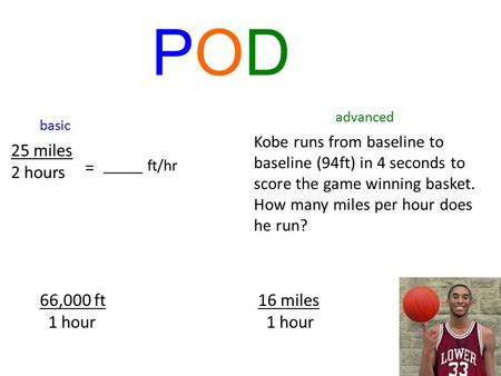 PODPOD advanced Kobe runs from baseline to baseline (94ft) in 4 seconds to score the game winning basket. How many miles per hour does he run? basic 25.