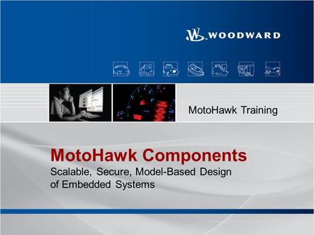 1 MotoHawk Components Scalable, Secure, Model-Based Design of Embedded Systems MotoHawk Training.