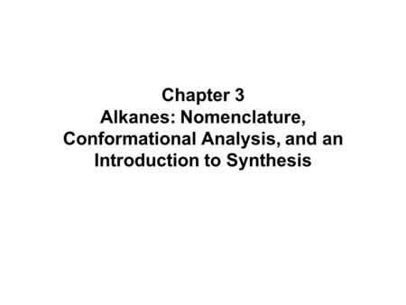 Chapter 3 Alkanes: Nomenclature, Conformational Analysis, and an Introduction to Synthesis.