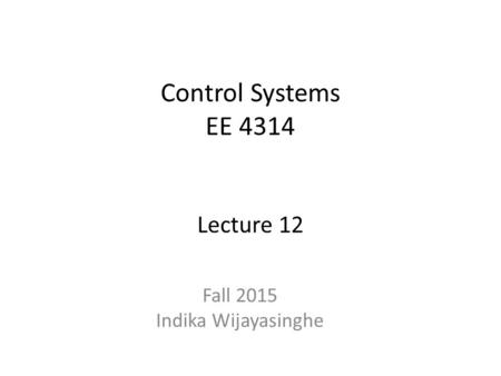 Control Systems EE 4314 Lecture 12 Fall 2015 Indika Wijayasinghe.