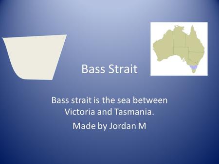 Bass Strait Bass strait is the sea between Victoria and Tasmania. Made by Jordan M.