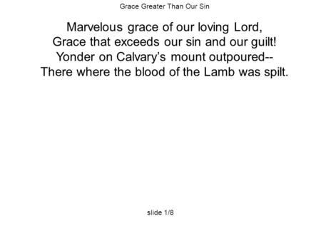 Grace Greater Than Our Sin Marvelous grace of our loving Lord, Grace that exceeds our sin and our guilt! Yonder on Calvary’s mount outpoured-- There where.