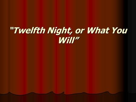 “Twelfth Night, or What You Will”. Title’s Significance Final night in Twelve Days of Christmas: break from the rigid day-to-day life of the Elizabethan.