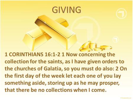 GIVING 1 CORINTHIANS 16:1-2 1 Now concerning the collection for the saints, as I have given orders to the churches of Galatia, so you must do also: 2 On.