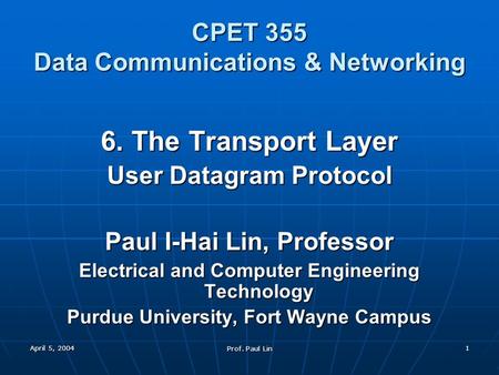 April 5, 2004 Prof. Paul Lin 1 CPET 355 Data Communications & Networking 6. The Transport Layer User Datagram Protocol Paul I-Hai Lin, Professor Electrical.