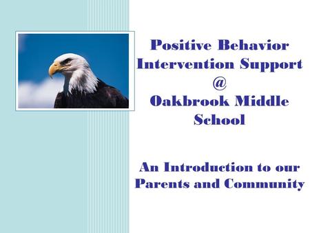 Positive Behavior Intervention Oakbrook Middle School An Introduction to our Parents and Community.