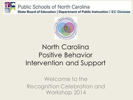 North Carolina Positive Behavior Intervention and Support Welcome to the Recognition Celebration and Workshop 2014.