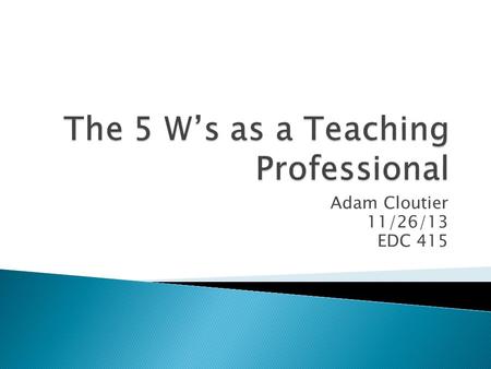 Adam Cloutier 11/26/13 EDC 415.  “The task of the modern educator is not to cut down jungles, but to irrigate deserts” – C.S Lewis  “The teacher is.