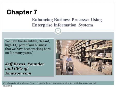 IS Today (Valacich & Schneider) 5/e Copyright © 2012 Pearson Education, Inc. Published as Prentice Hall 12/7/2015 7-1 Chapter 7 Enhancing Business Processes.