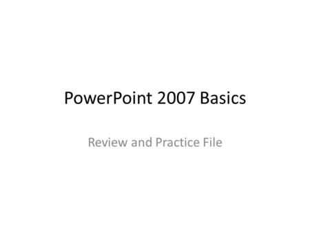 PowerPoint 2007 Basics Review and Practice File. Insert a Shape 1.Insert any shape 2.Change the shape’s color 3.Change the shape’s style and add a bevel.