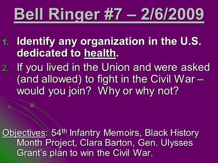 Bell Ringer #7 – 2/6/2009 1. Identify any organization in the U.S. dedicated to health. 2. If you lived in the Union and were asked (and allowed) to fight.