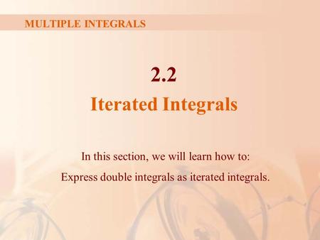 MULTIPLE INTEGRALS 2.2 Iterated Integrals In this section, we will learn how to: Express double integrals as iterated integrals.