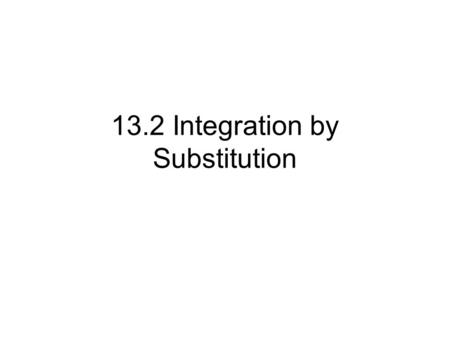 13.2 Integration by Substitution. Let w be the inside function Write Do cross-multiply Back to the given integral and do the substitution Take the integral.