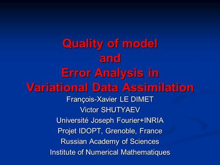 Quality of model and Error Analysis in Variational Data Assimilation François-Xavier LE DIMET Victor SHUTYAEV Université Joseph Fourier+INRIA Projet IDOPT,