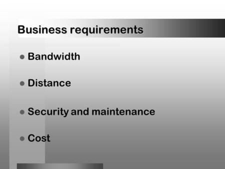 Business requirements Bandwidth Distance Security and maintenance Cost.