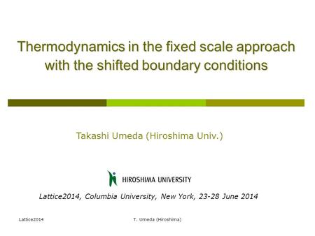 Lattice2014T. Umeda (Hiroshima) Thermodynamics in the fixed scale approach with the shifted boundary conditions Takashi Umeda (Hiroshima Univ.) Lattice2014,