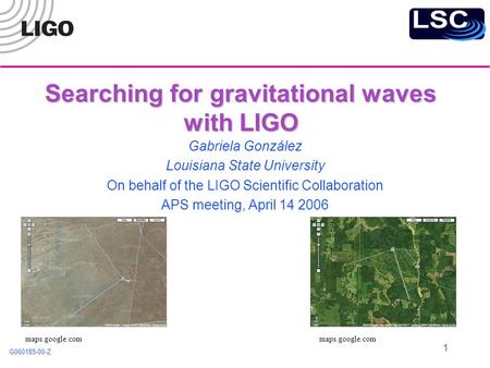 G060185-00-Z 1 Searching for gravitational waves with LIGO Gabriela González Louisiana State University On behalf of the LIGO Scientific Collaboration.