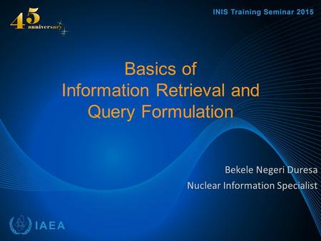 Basics of Information Retrieval and Query Formulation Bekele Negeri Duresa Nuclear Information Specialist.