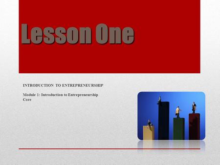 Lesson One INTRODUCTION TO ENTREPRENEURSHIP Module 1: Introduction to Entrepreneurship Core.