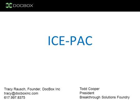 ICE-PAC Tracy Rausch, Founder, DocBox Inc 617.997.8375 Todd Cooper President Breakthrough Solutions Foundry.