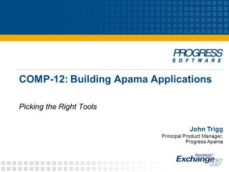 COMP-12: Building Apama Applications Picking the Right Tools John Trigg Principal Product Manager, Progress Apama.