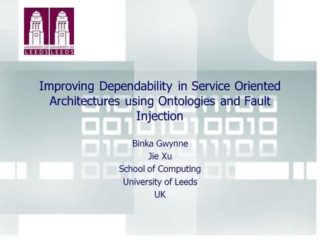 Improving Dependability in Service Oriented Architectures using Ontologies and Fault Injection Binka Gwynne Jie Xu School of Computing University of Leeds.