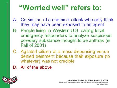 Northwest Center for Public Health Practice University of Washington School of Public Health and Community Medicine  “Worried well” refers.