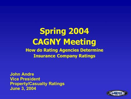 Spring 2004 CAGNY Meeting How do Rating Agencies Determine Insurance Company Ratings John Andre Vice President Property/Casualty Ratings June 3, 2004.