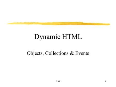 CSS1 Dynamic HTML Objects, Collections & Events. CSS2 Introduction Dynamic HTML treats HTML elements as objects. Element’s parameters can be treated as.