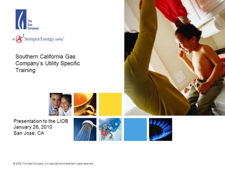 © 2006 The Gas Company. All copyright and trademark rights reserved. Southern California Gas Company’s Utility Specific Training Presentation to the LIOB.