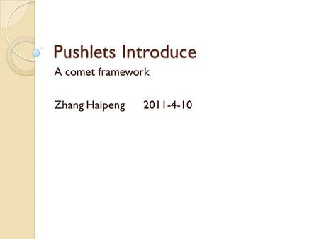 Pushlets Introduce A comet framework Zhang Haipeng 2011-4-10.