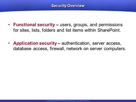 Copyright © 2006 Pilothouse Consulting Inc. All rights reserved. Security Overview Functional security – users, groups, and permissions for sites, lists,