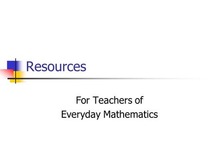 Resources For Teachers of Everyday Mathematics. Teacherlink The Network Newsletter for EM Teachers To subscribe, write to: Teacherlink P.O. Box 812960.