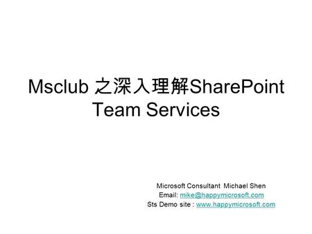 Msclub 之深入理解 SharePoint Team Services Microsoft Consultant Michael Shen   Sts Demo site :