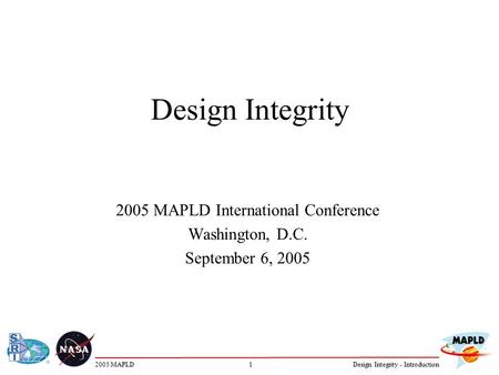 12005 MAPLDDesign Integrity - Introduction Design Integrity 2005 MAPLD International Conference Washington, D.C. September 6, 2005.