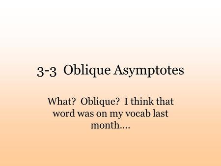 3-3 Oblique Asymptotes What? Oblique? I think that word was on my vocab last month….