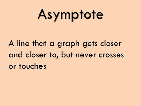 Asymptote A line that a graph gets closer and closer to, but never crosses or touches.