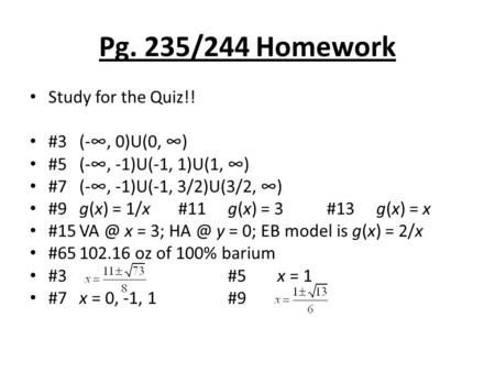 Pg. 235/244 Homework Study for the Quiz!! #3(-∞, 0)U(0, ∞) #5(-∞, -1)U(-1, 1)U(1, ∞) #7(-∞, -1)U(-1, 3/2)U(3/2, ∞) #9g(x) = 1/x#11g(x) = 3#13g(x) = x #15VA.