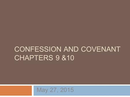 CONFESSION AND COVENANT CHAPTERS 9 &10 May 27, 2015.